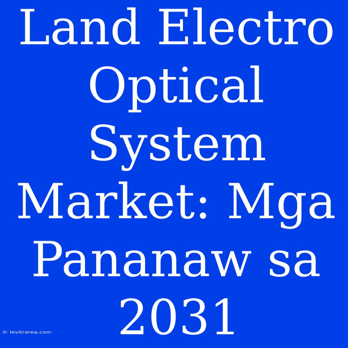 Land Electro Optical System Market: Mga Pananaw Sa 2031