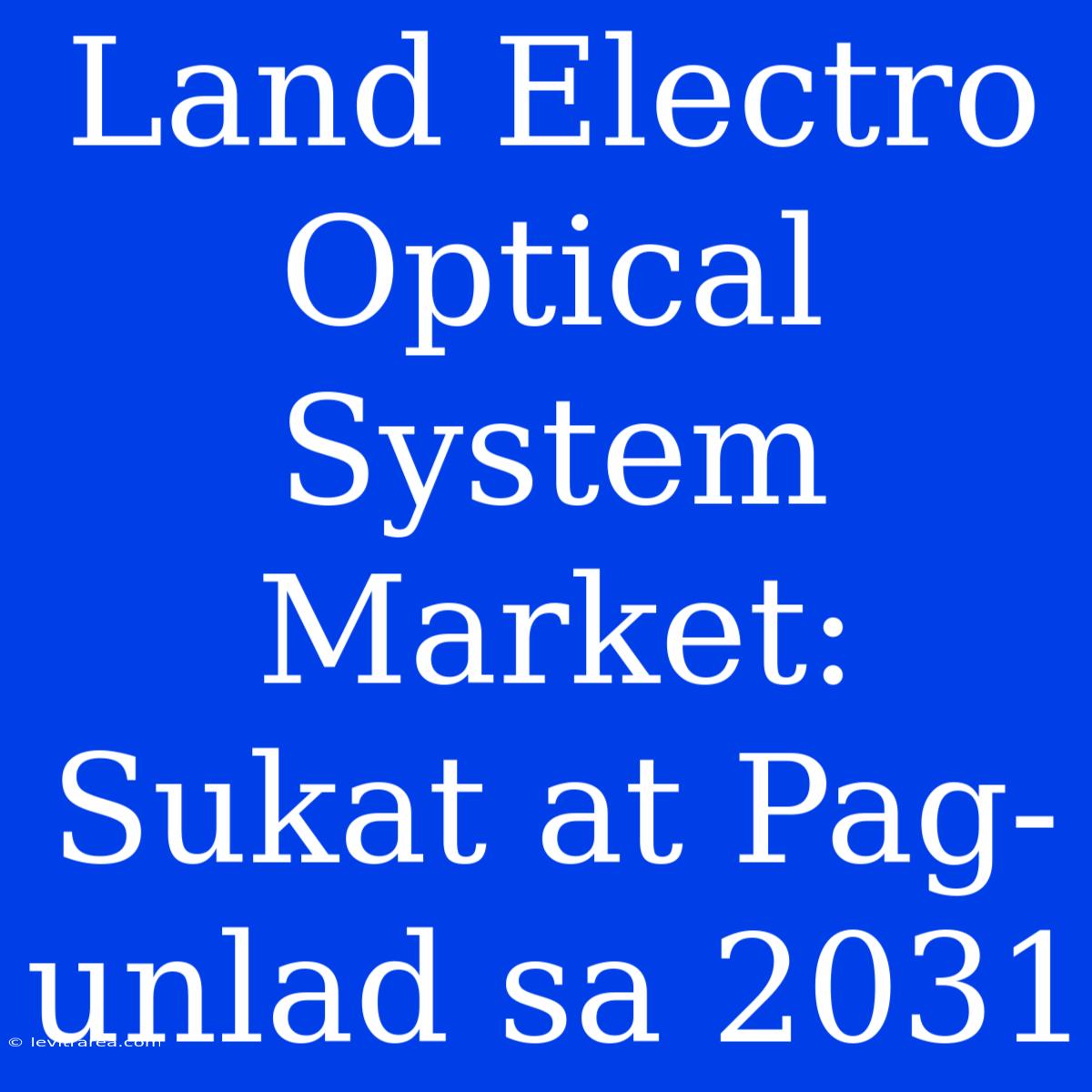 Land Electro Optical System Market: Sukat At Pag-unlad Sa 2031