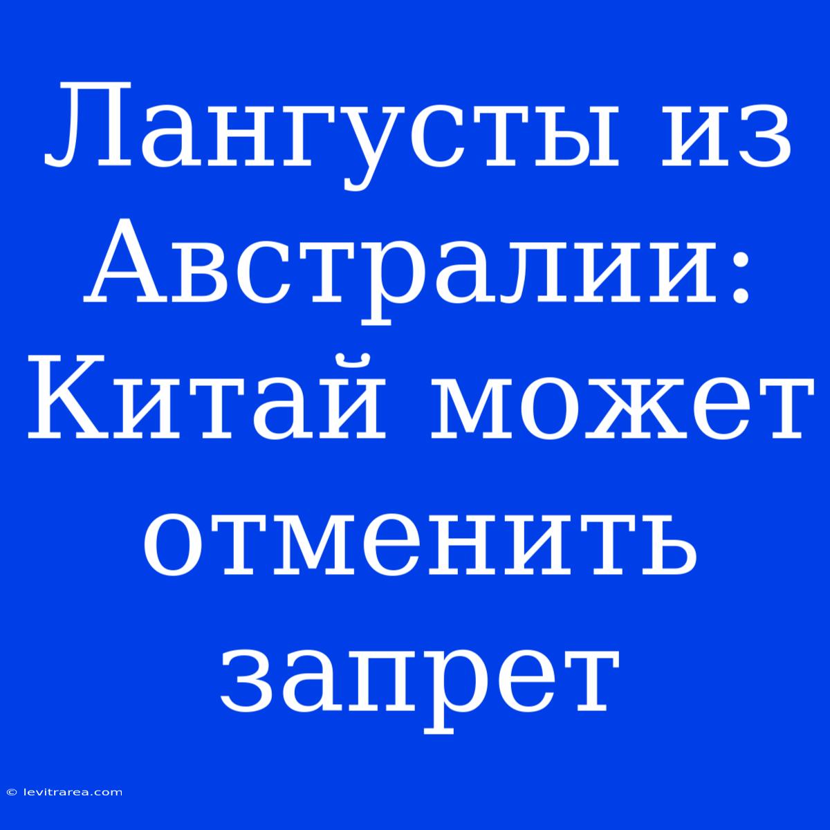 Лангусты Из Австралии: Китай Может Отменить Запрет 