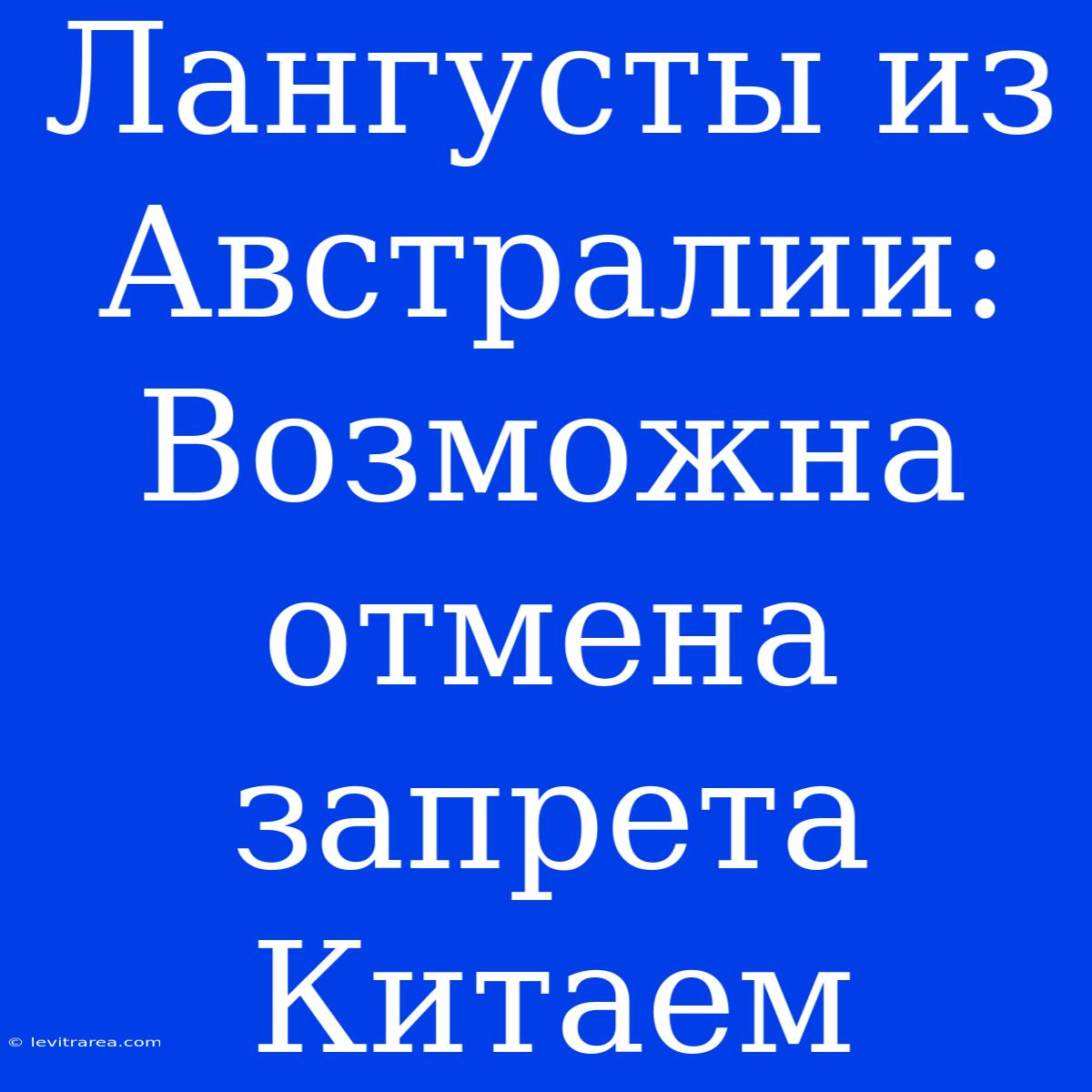 Лангусты Из Австралии: Возможна Отмена Запрета Китаем 