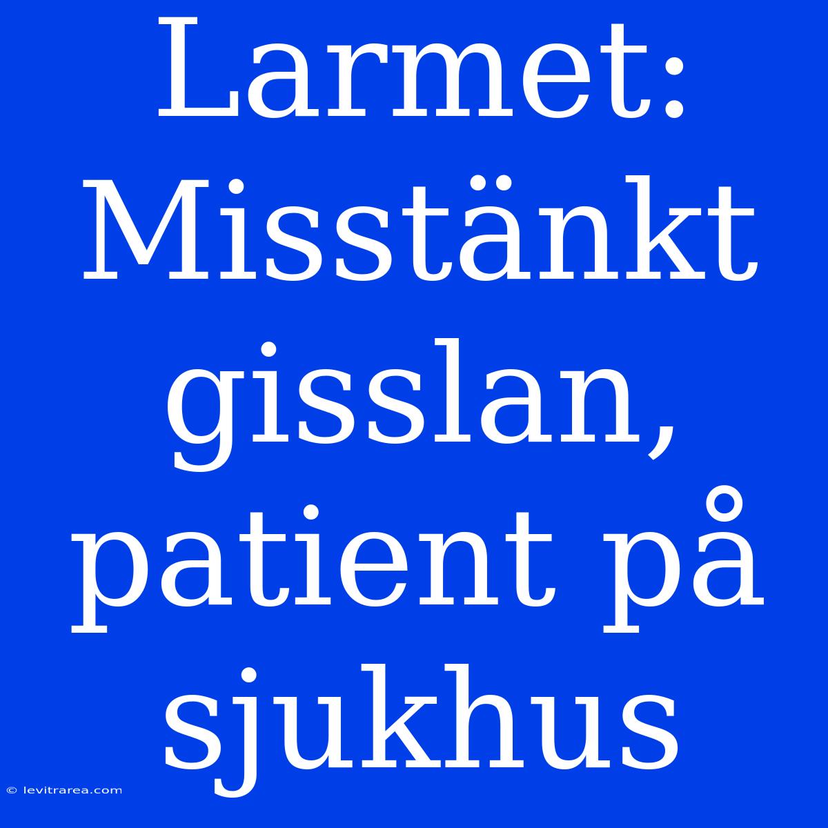 Larmet: Misstänkt Gisslan, Patient På Sjukhus