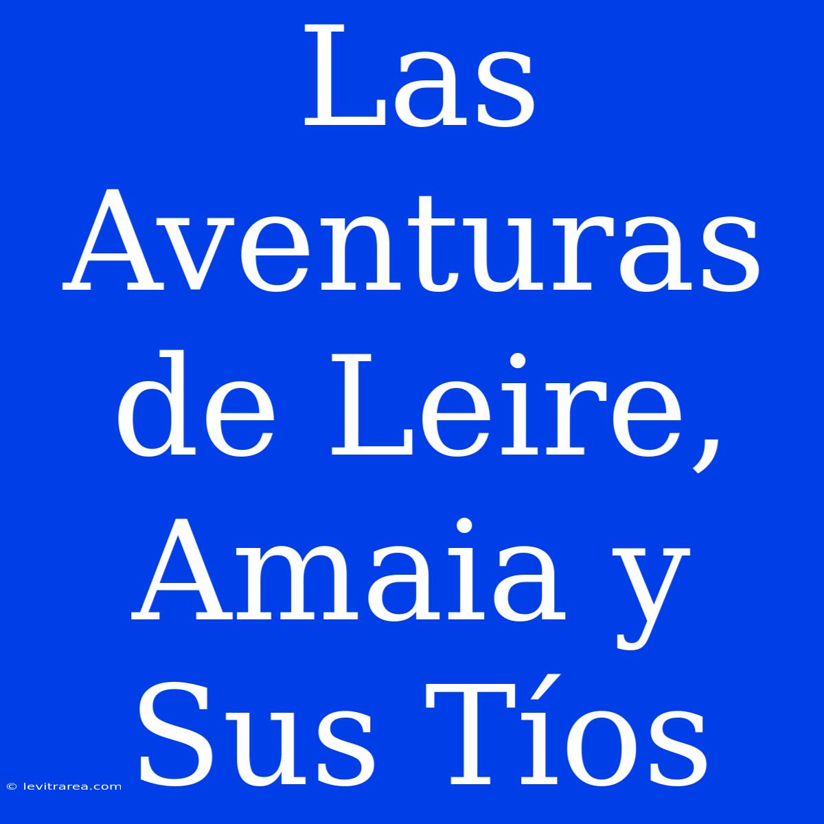 Las Aventuras De Leire, Amaia Y Sus Tíos