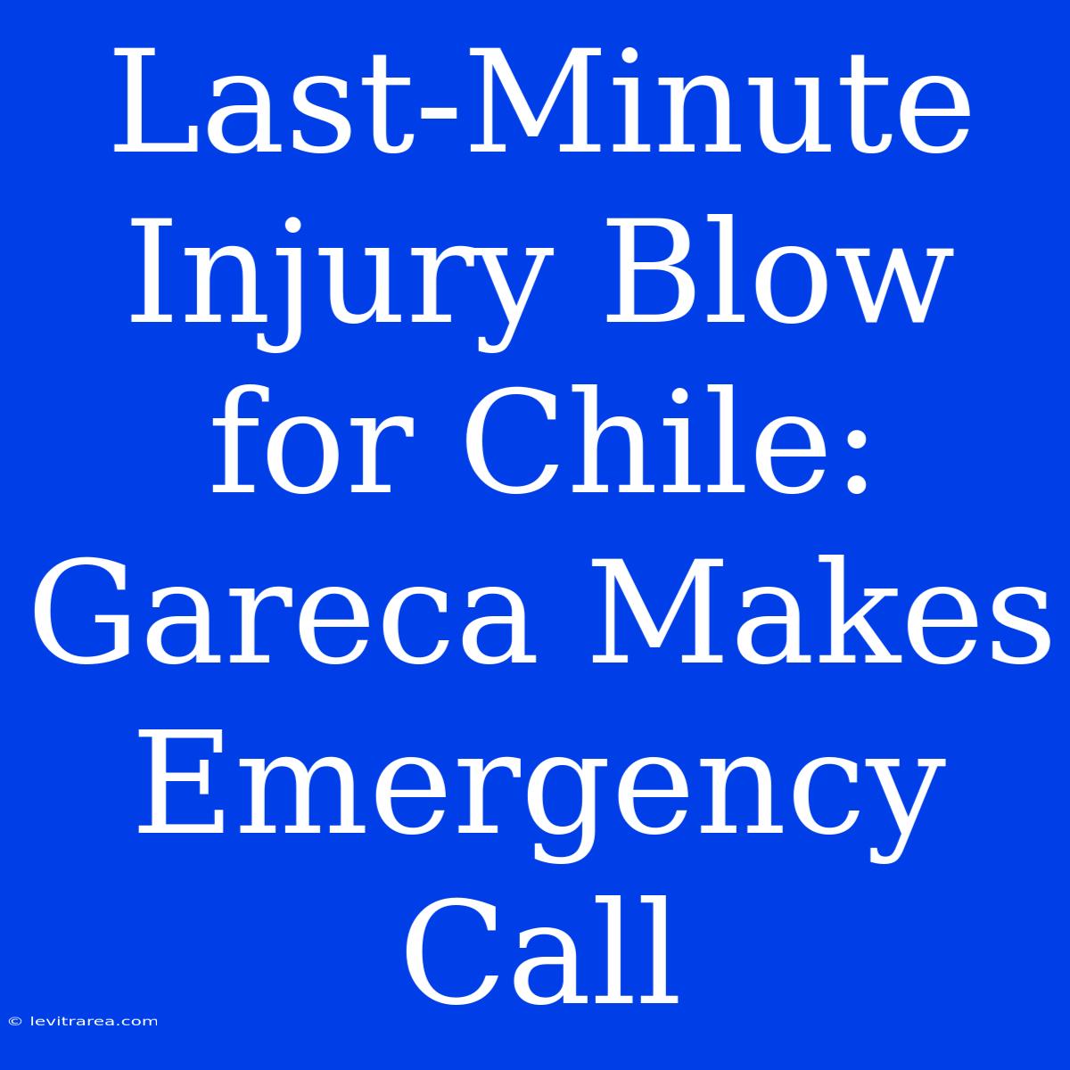 Last-Minute Injury Blow For Chile: Gareca Makes Emergency Call