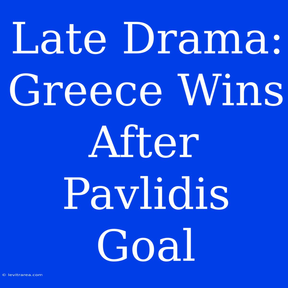 Late Drama: Greece Wins After Pavlidis Goal