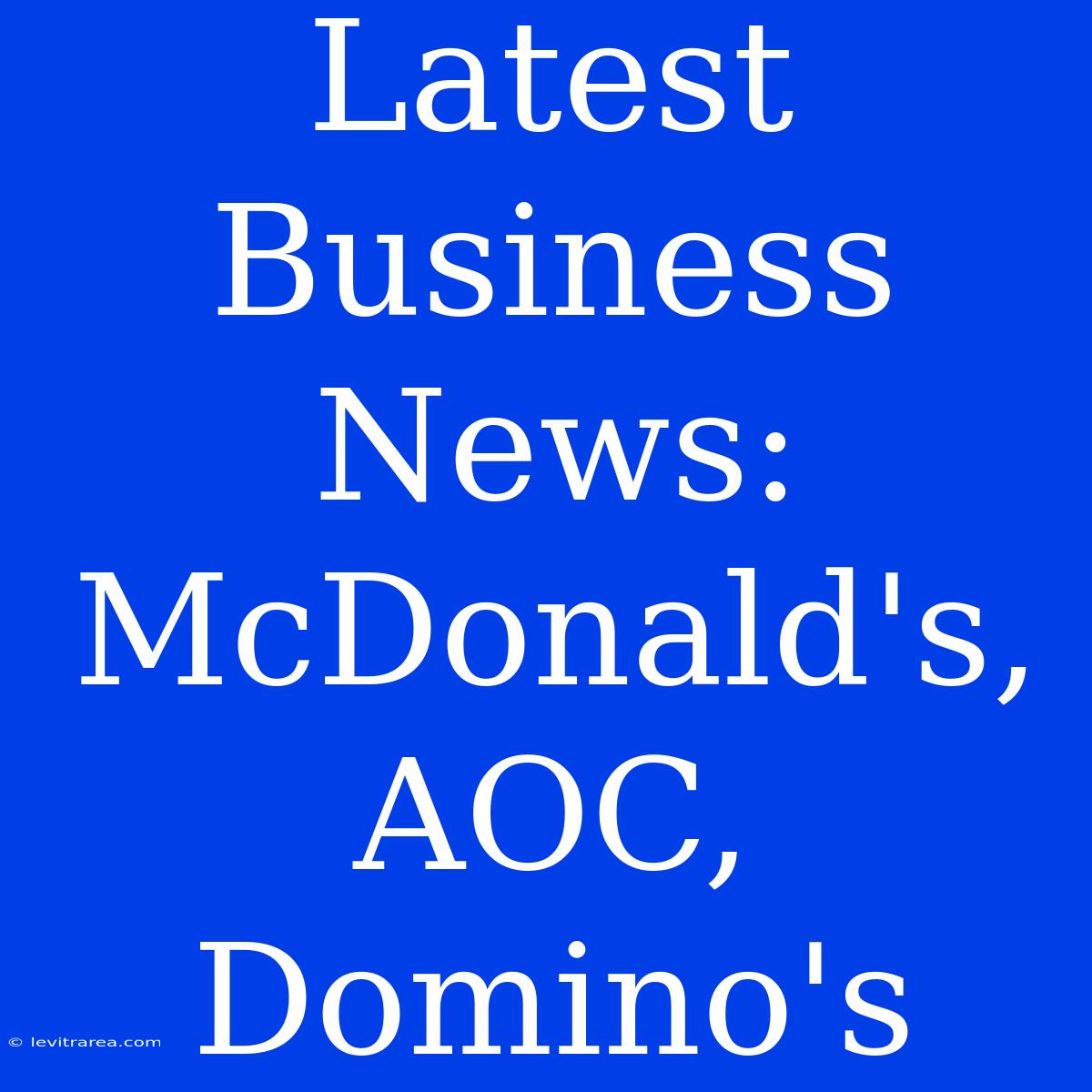 Latest Business News: McDonald's, AOC, Domino's