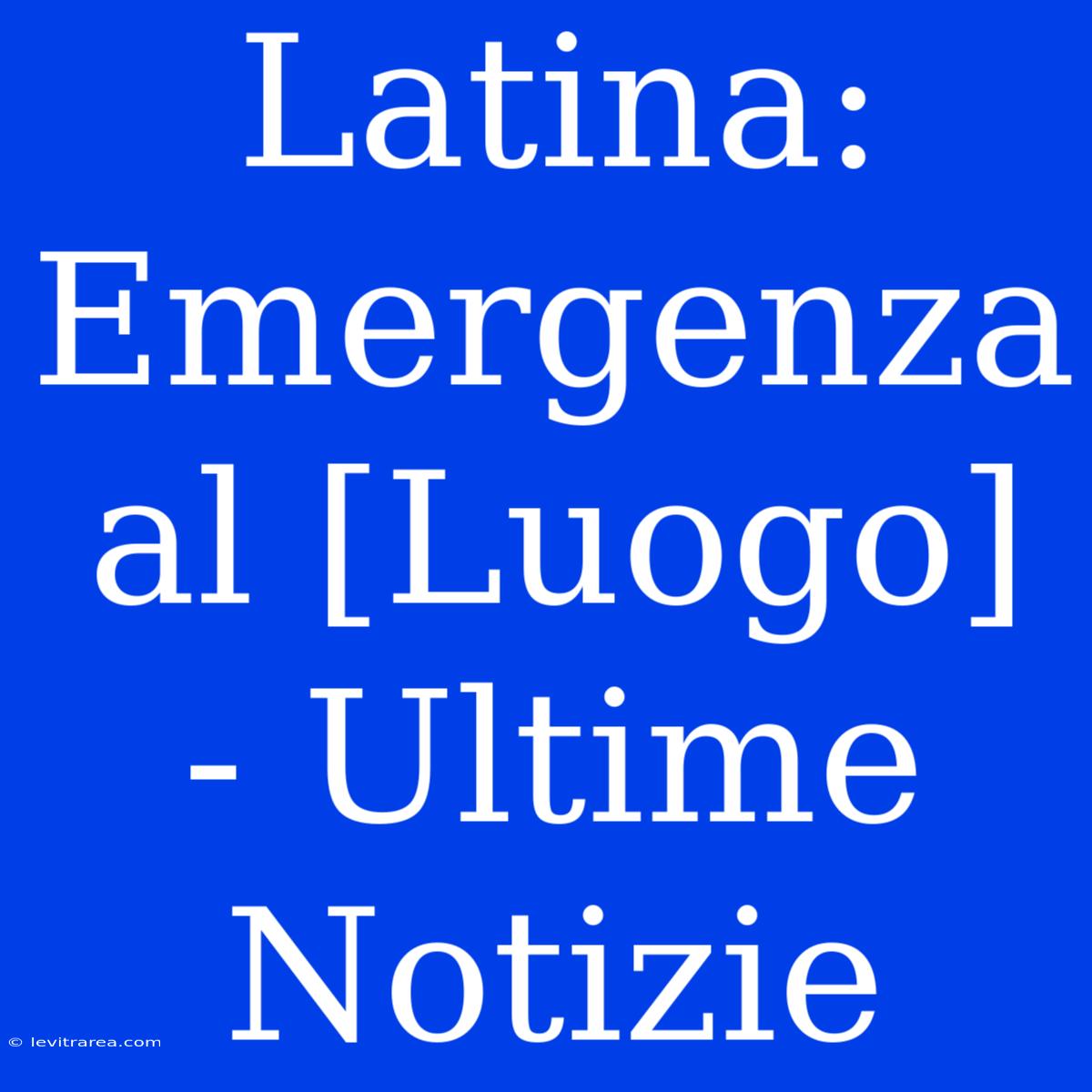 Latina: Emergenza Al [Luogo] - Ultime Notizie