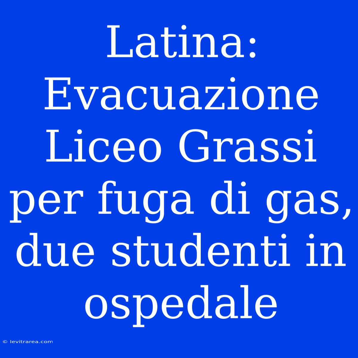 Latina: Evacuazione Liceo Grassi Per Fuga Di Gas, Due Studenti In Ospedale 