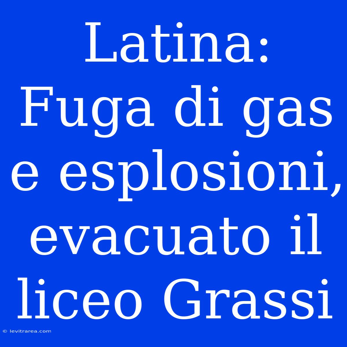 Latina: Fuga Di Gas E Esplosioni, Evacuato Il Liceo Grassi