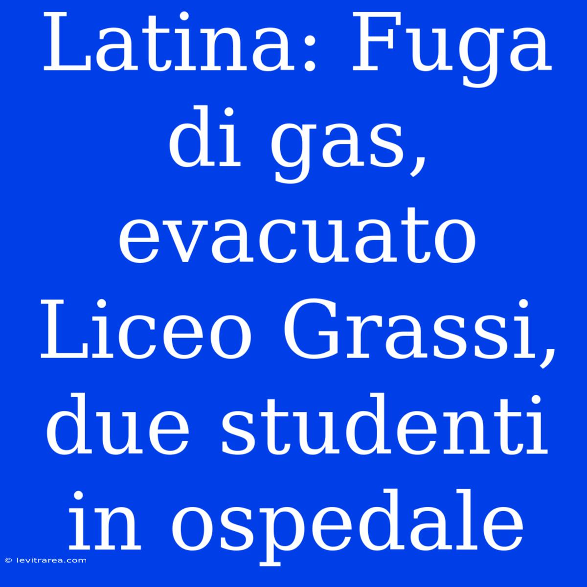 Latina: Fuga Di Gas, Evacuato Liceo Grassi, Due Studenti In Ospedale