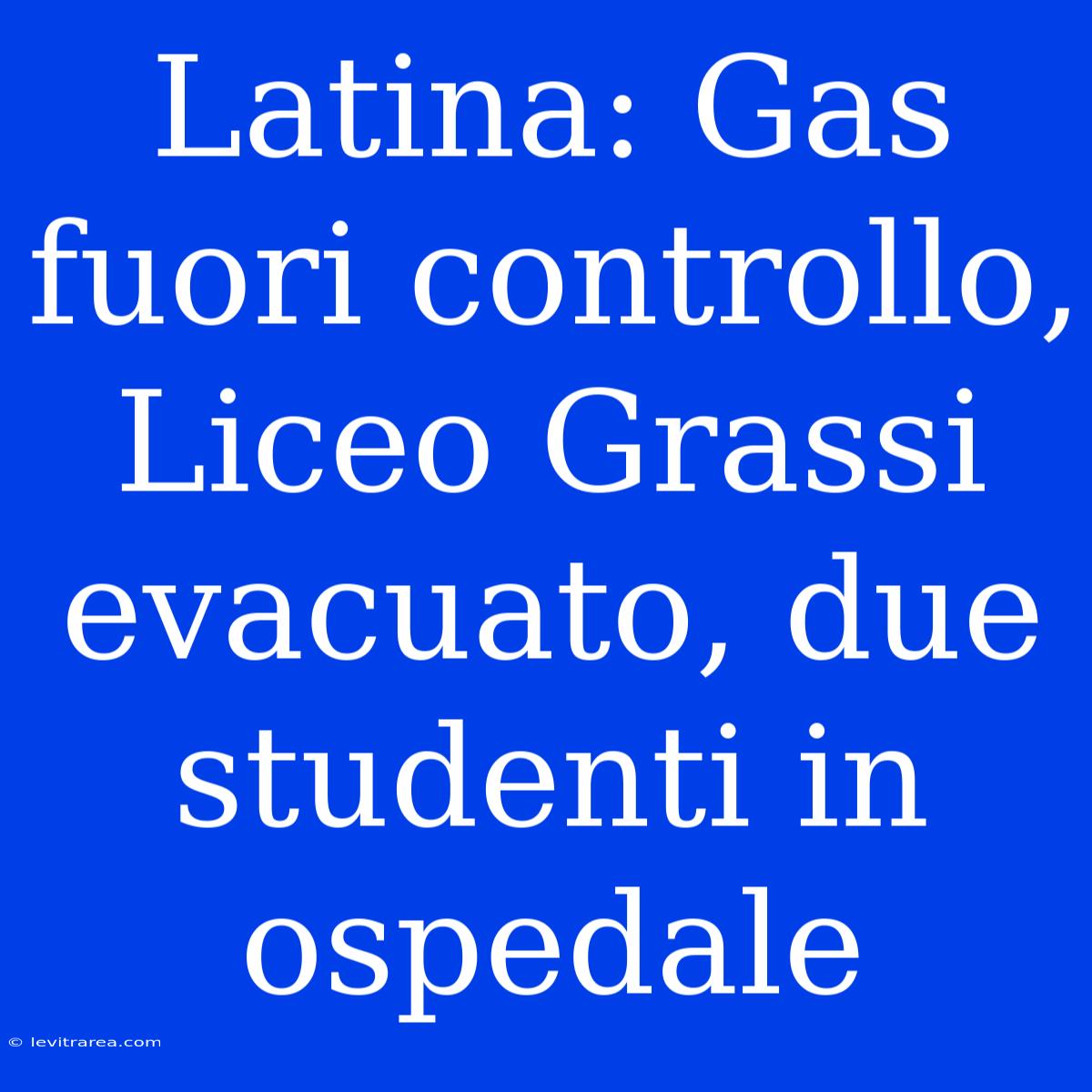 Latina: Gas Fuori Controllo, Liceo Grassi Evacuato, Due Studenti In Ospedale