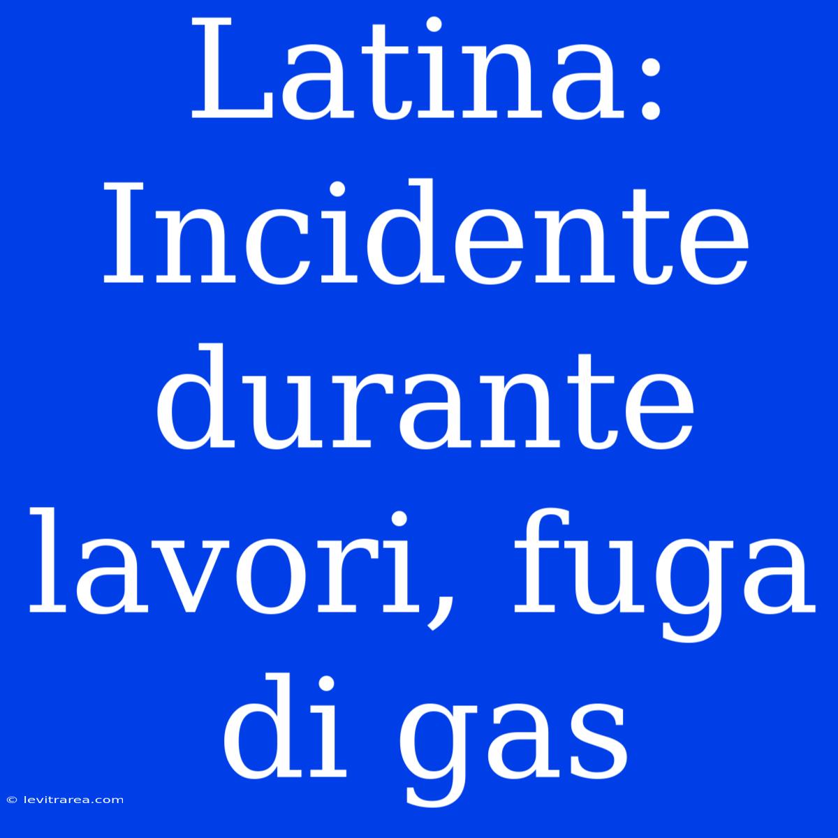 Latina: Incidente Durante Lavori, Fuga Di Gas