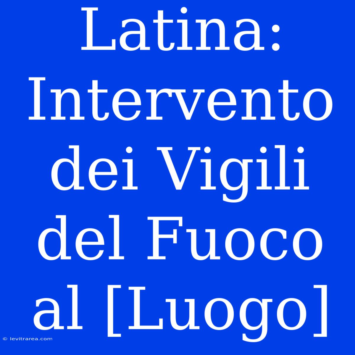 Latina: Intervento Dei Vigili Del Fuoco Al [Luogo]