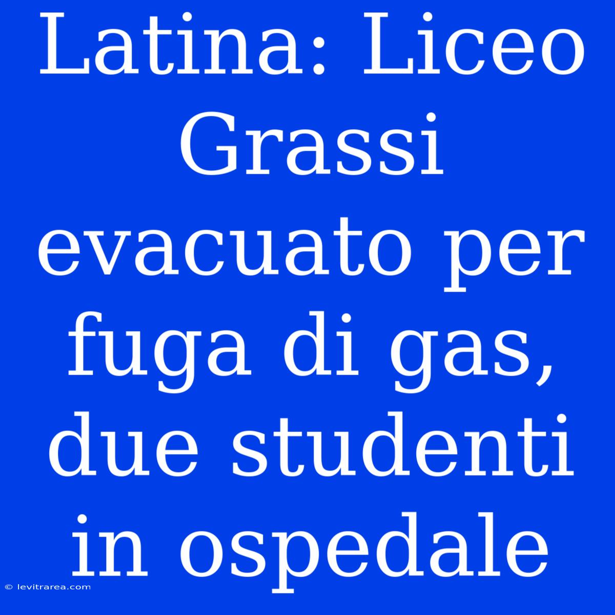 Latina: Liceo Grassi Evacuato Per Fuga Di Gas, Due Studenti In Ospedale