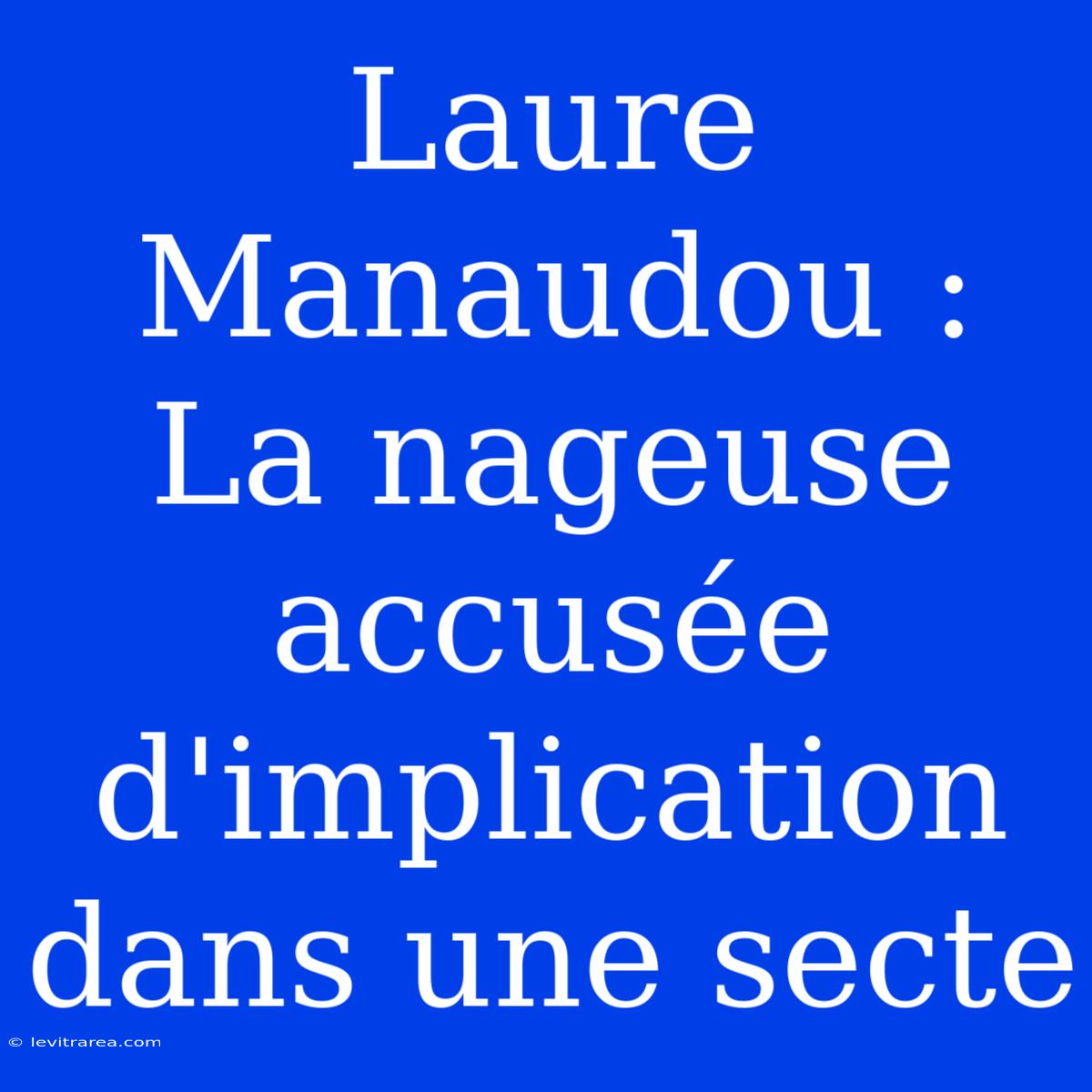 Laure Manaudou : La Nageuse Accusée D'implication Dans Une Secte