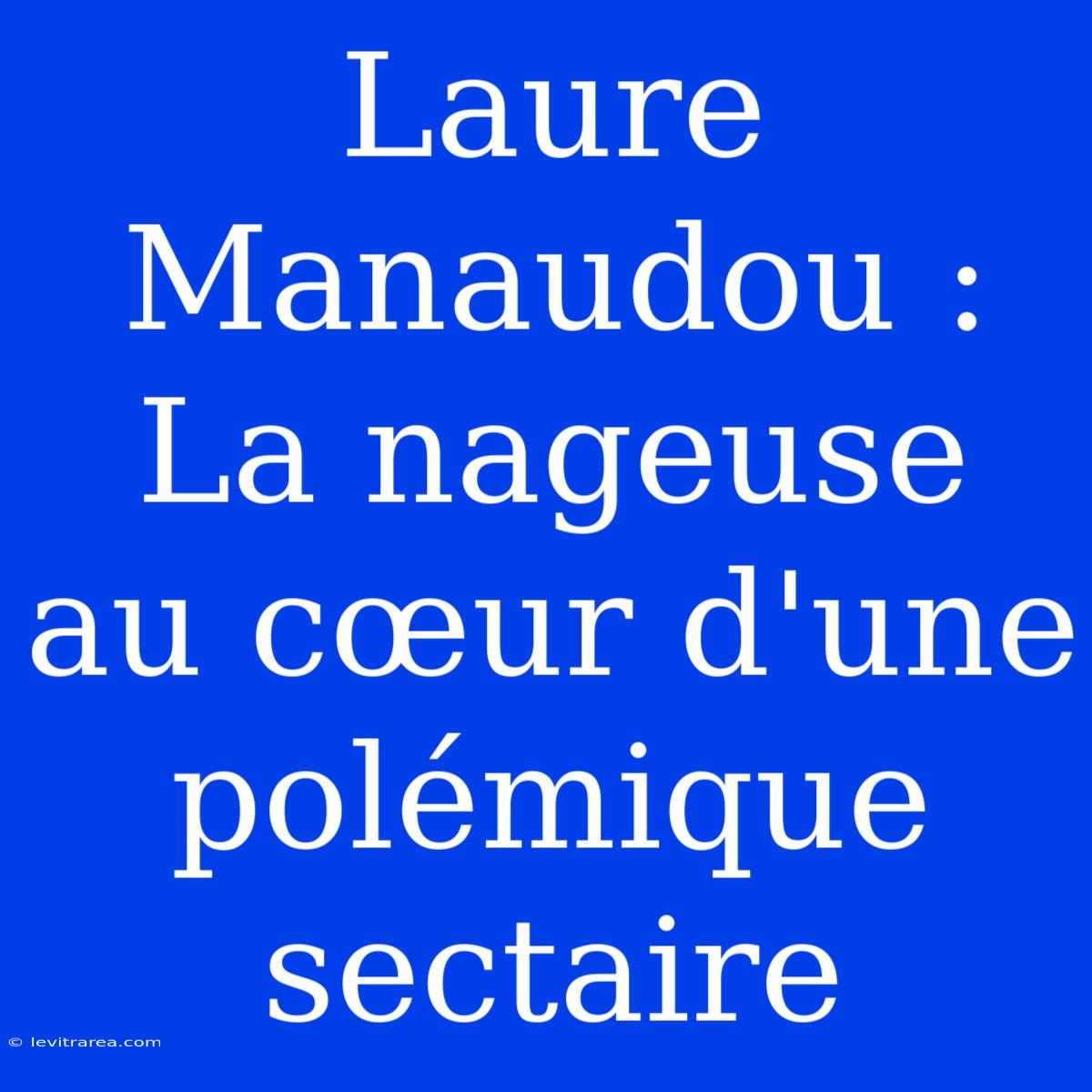 Laure Manaudou : La Nageuse Au Cœur D'une Polémique Sectaire