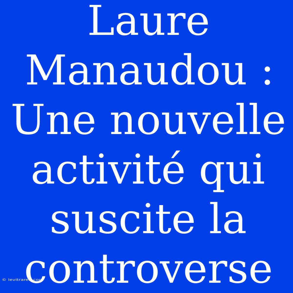 Laure Manaudou : Une Nouvelle Activité Qui Suscite La Controverse