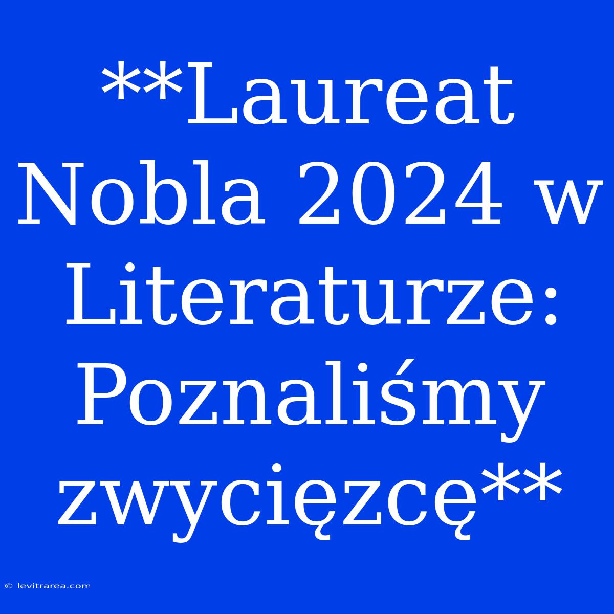 **Laureat Nobla 2024 W Literaturze: Poznaliśmy Zwycięzcę**