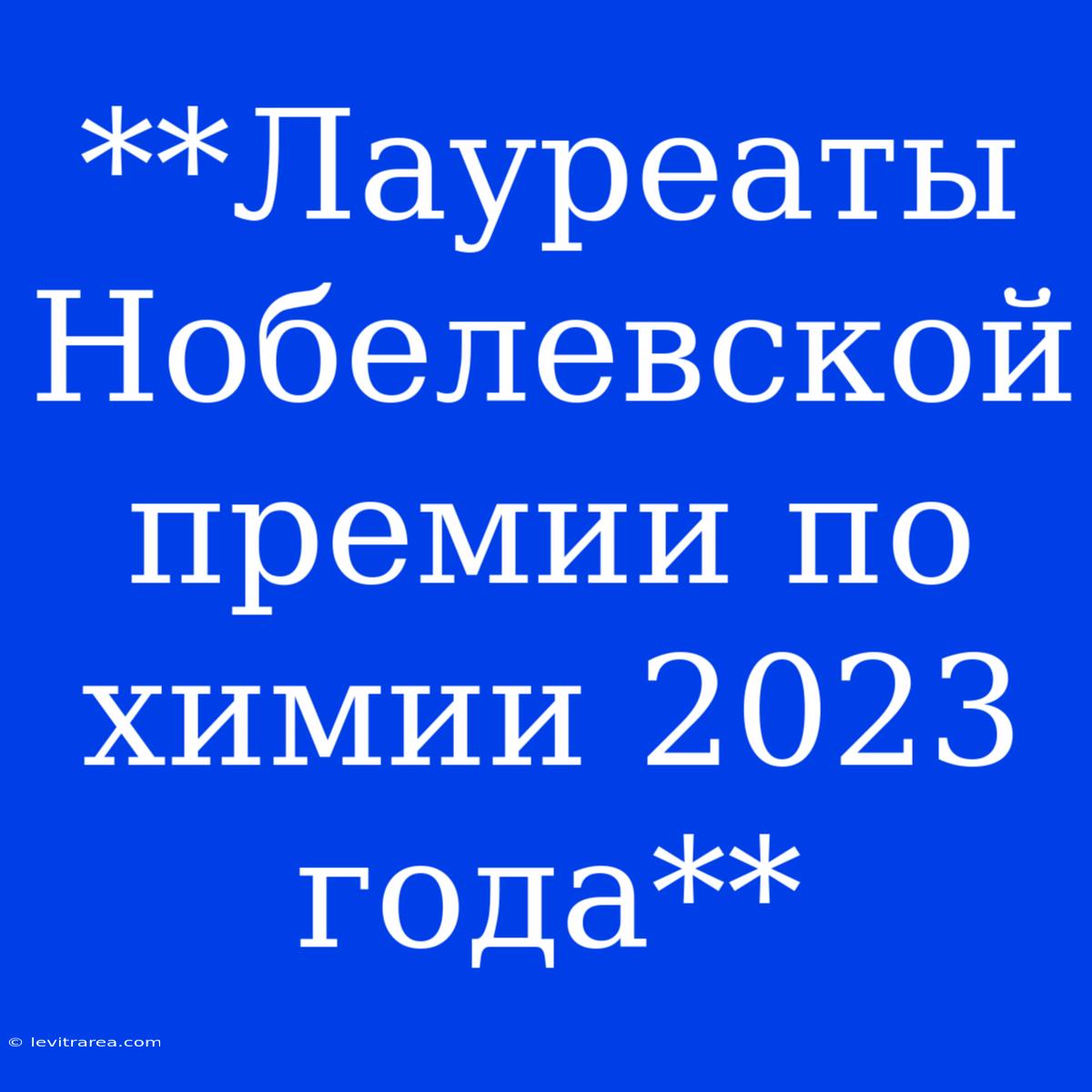 **Лауреаты Нобелевской Премии По Химии 2023 Года**