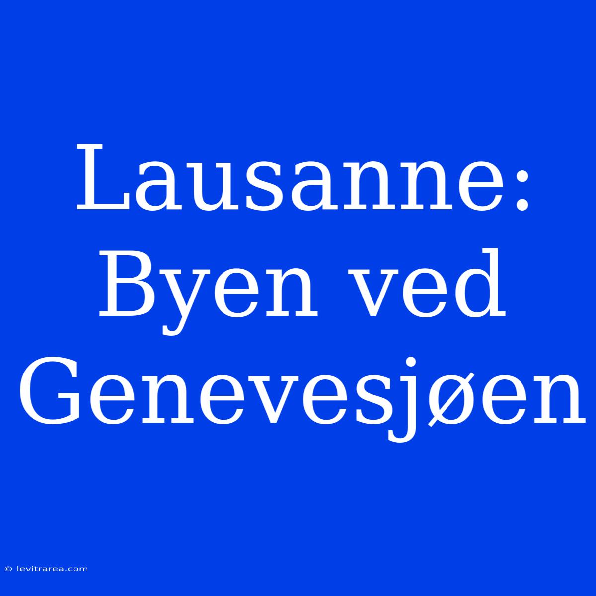 Lausanne: Byen Ved Genevesjøen