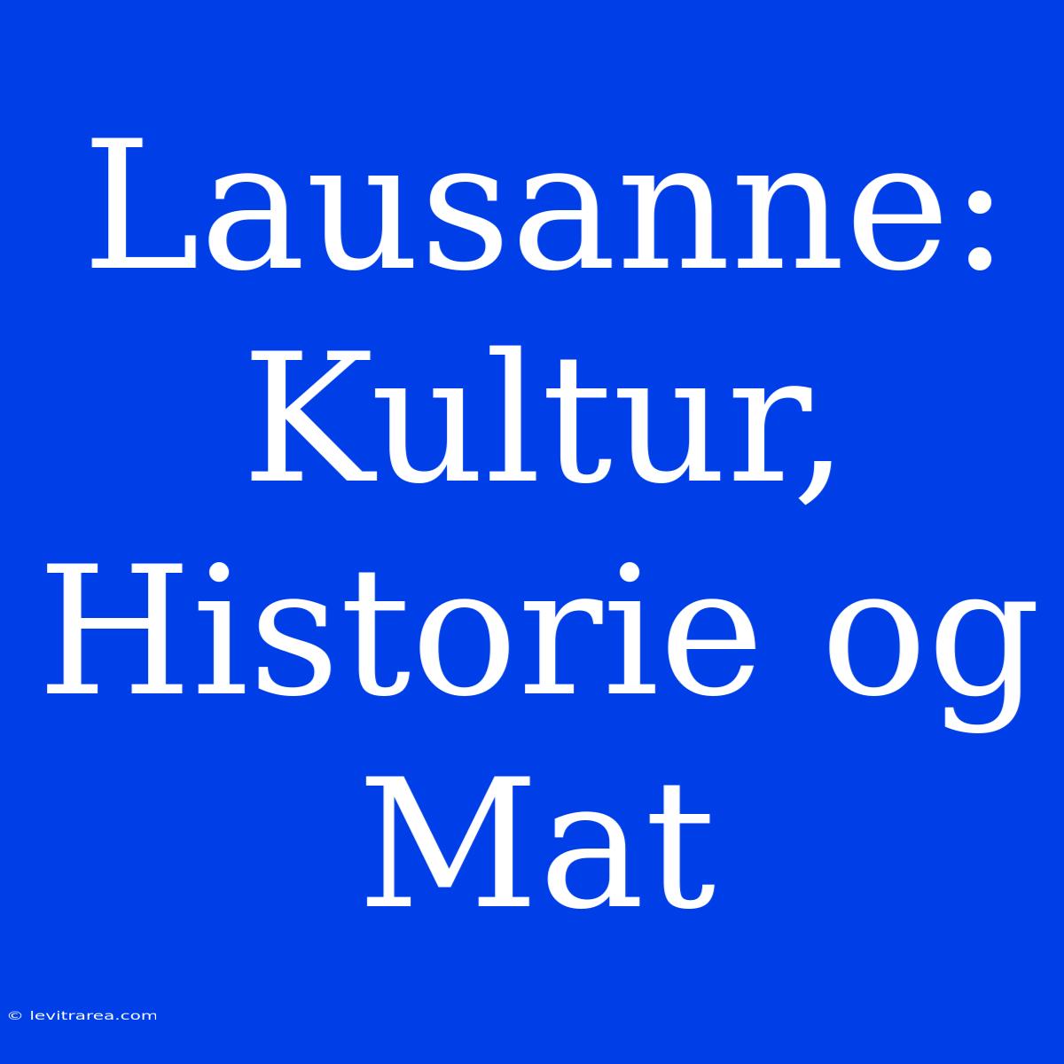 Lausanne: Kultur, Historie Og Mat