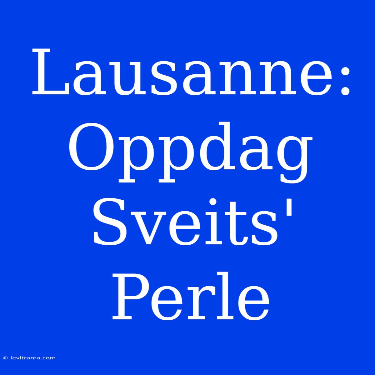 Lausanne: Oppdag Sveits' Perle