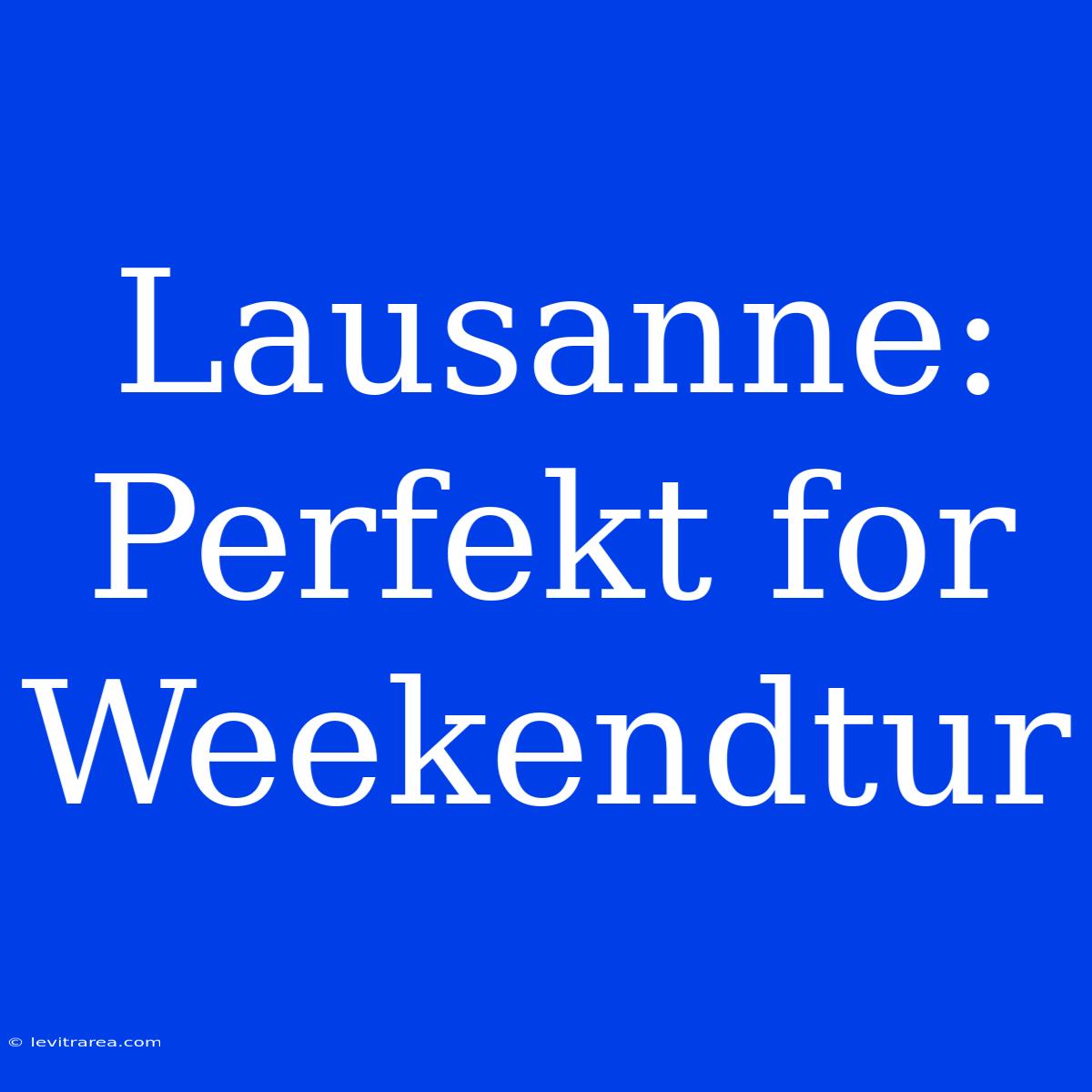 Lausanne: Perfekt For Weekendtur