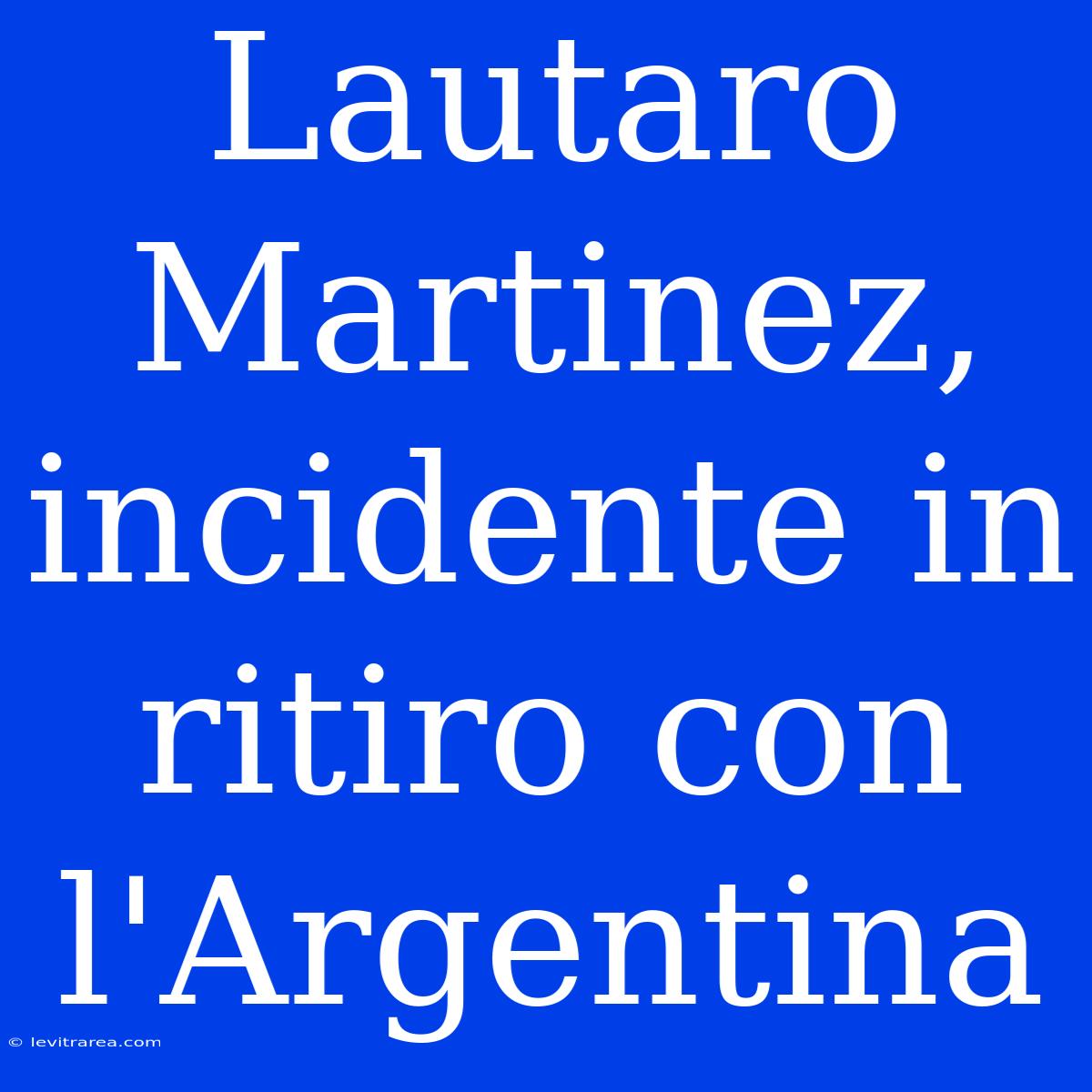 Lautaro Martinez, Incidente In Ritiro Con L'Argentina