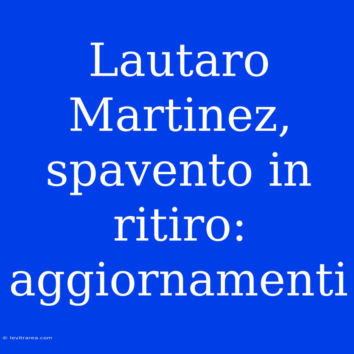 Lautaro Martinez, Spavento In Ritiro: Aggiornamenti 