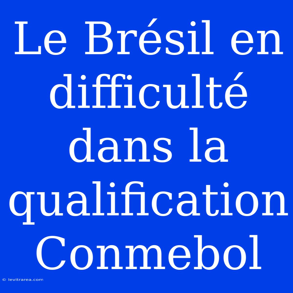 Le Brésil En Difficulté Dans La Qualification Conmebol