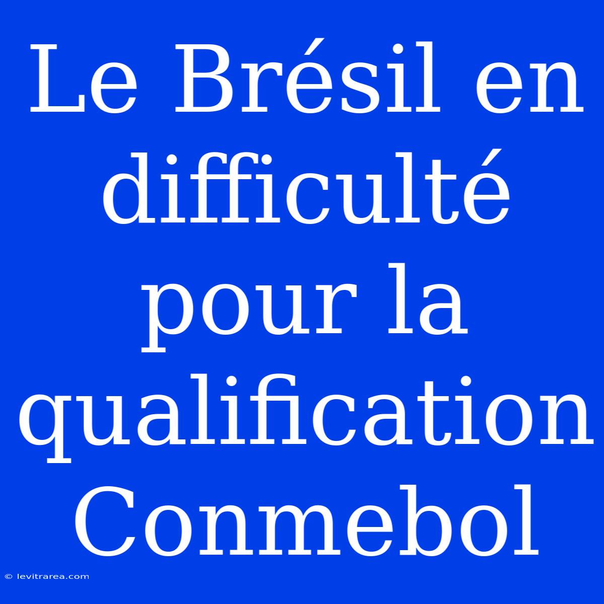 Le Brésil En Difficulté Pour La Qualification Conmebol