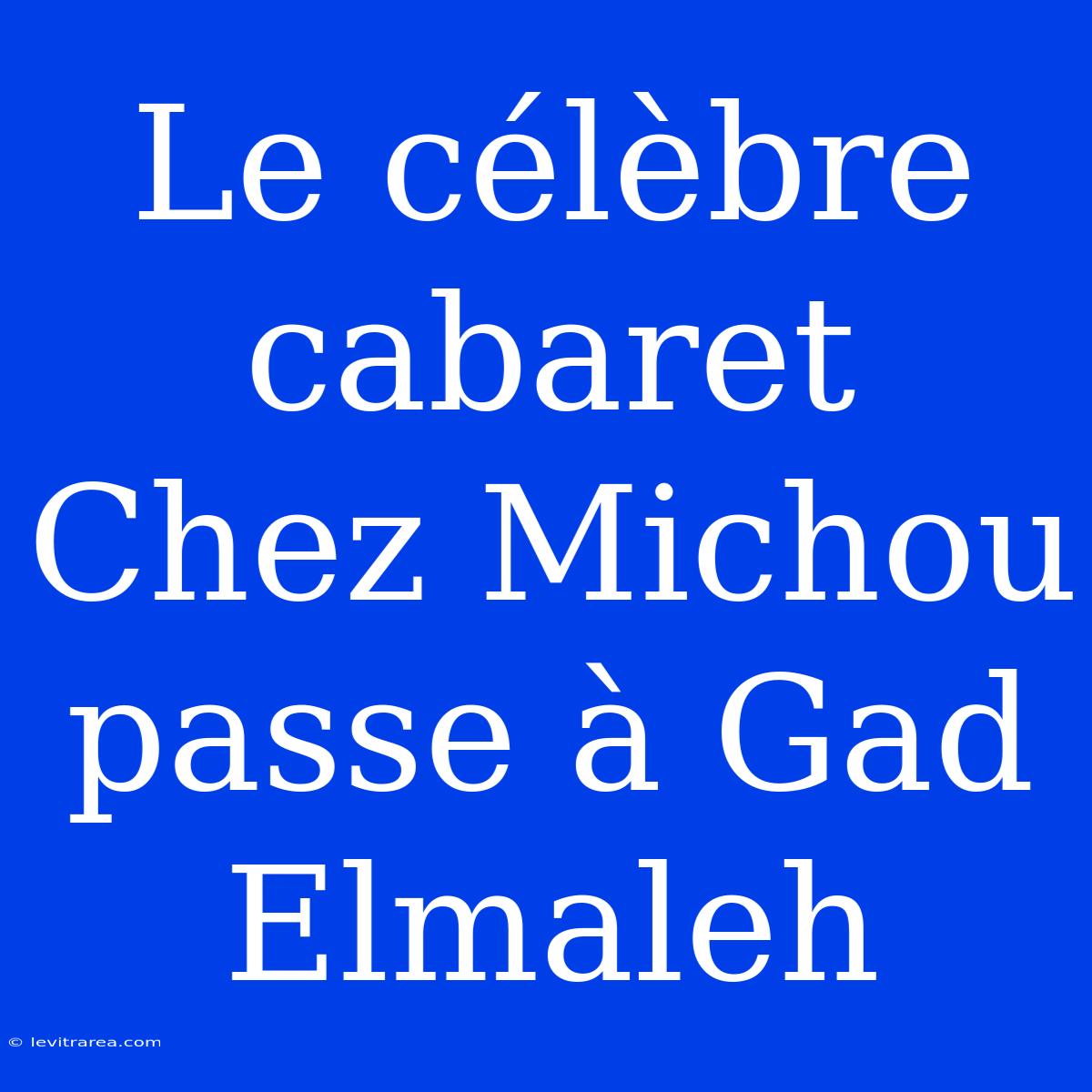 Le Célèbre Cabaret Chez Michou Passe À Gad Elmaleh