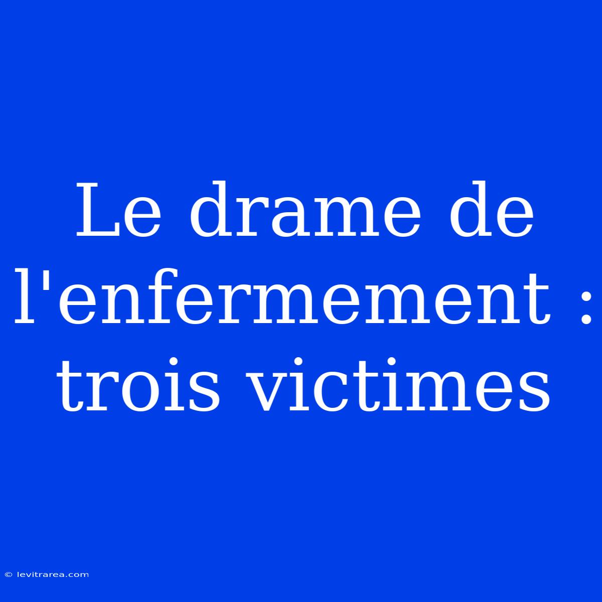 Le Drame De L'enfermement : Trois Victimes