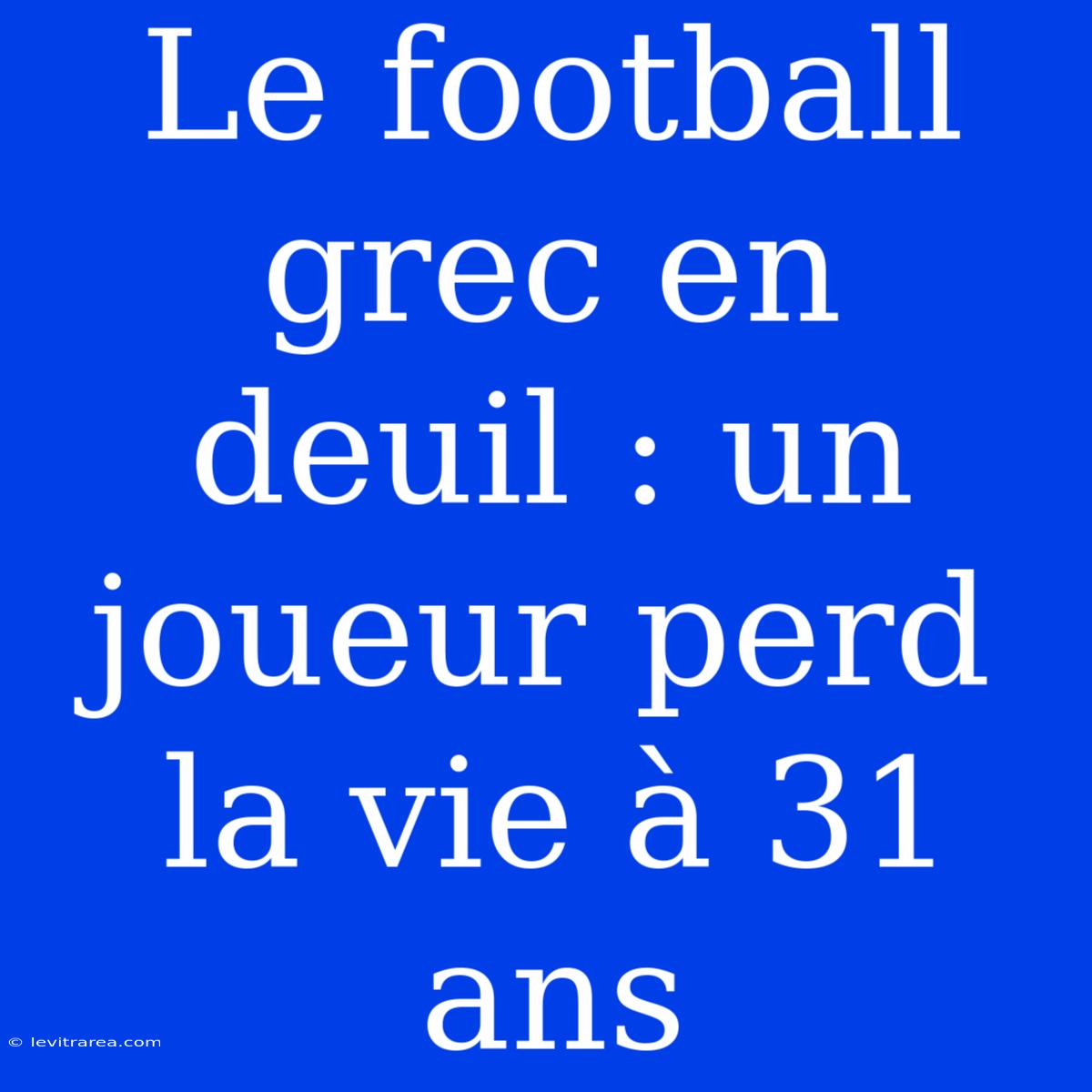 Le Football Grec En Deuil : Un Joueur Perd La Vie À 31 Ans