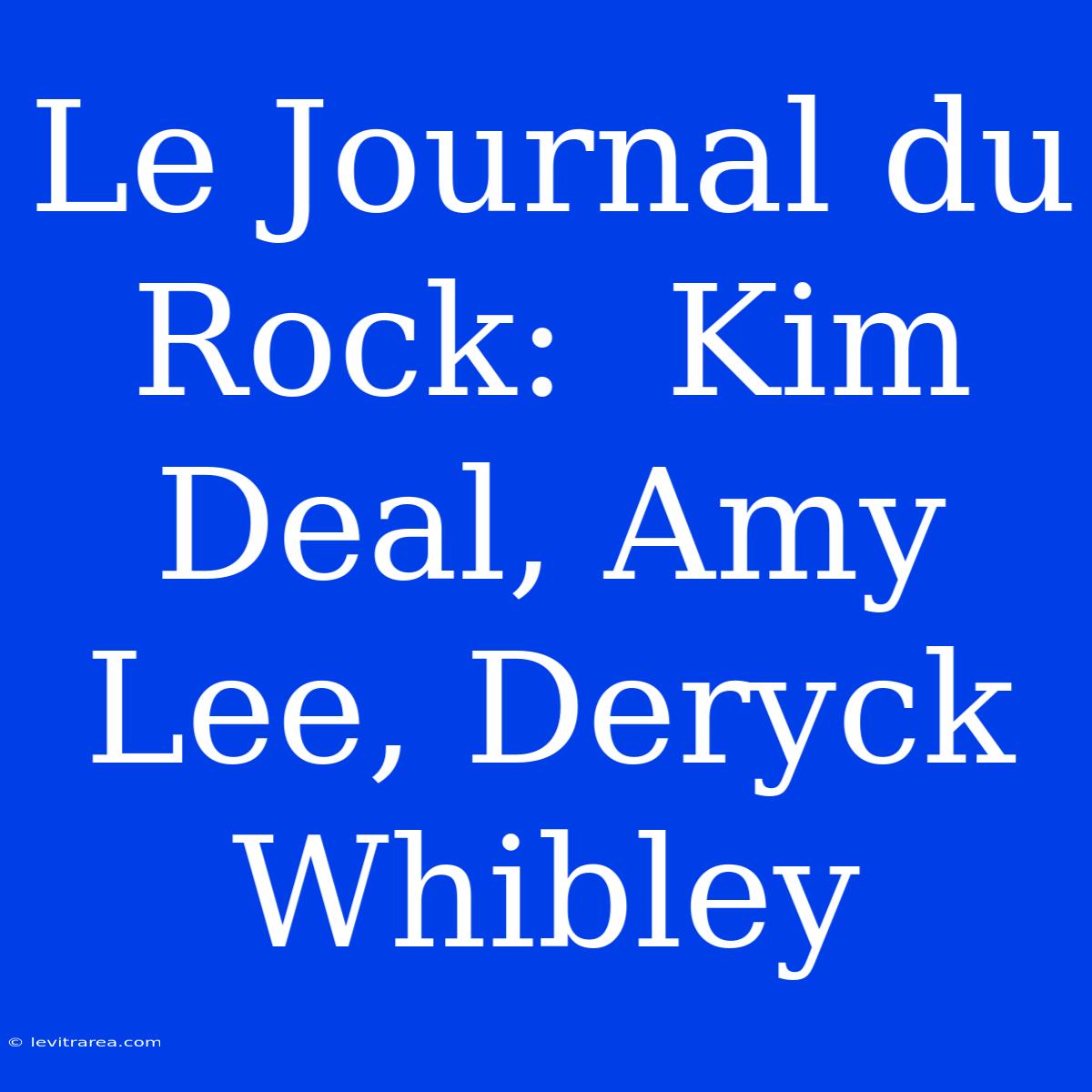 Le Journal Du Rock:  Kim Deal, Amy Lee, Deryck Whibley