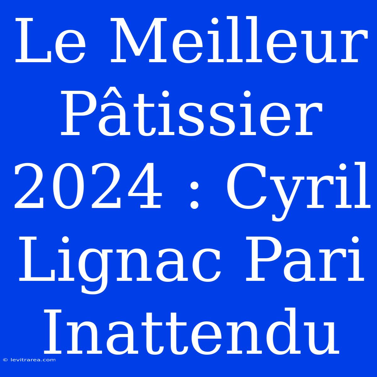 Le Meilleur Pâtissier 2024 : Cyril Lignac Pari Inattendu 