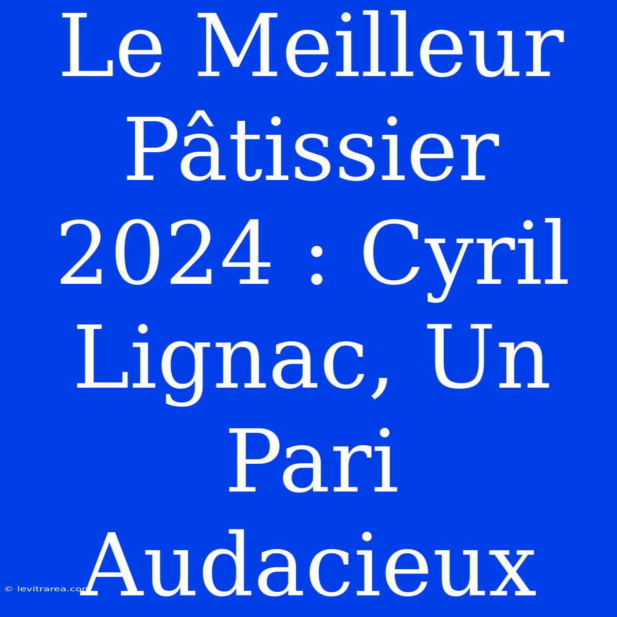 Le Meilleur Pâtissier 2024 : Cyril Lignac, Un Pari Audacieux 