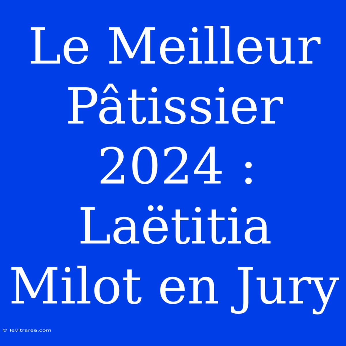 Le Meilleur Pâtissier 2024 : Laëtitia Milot En Jury