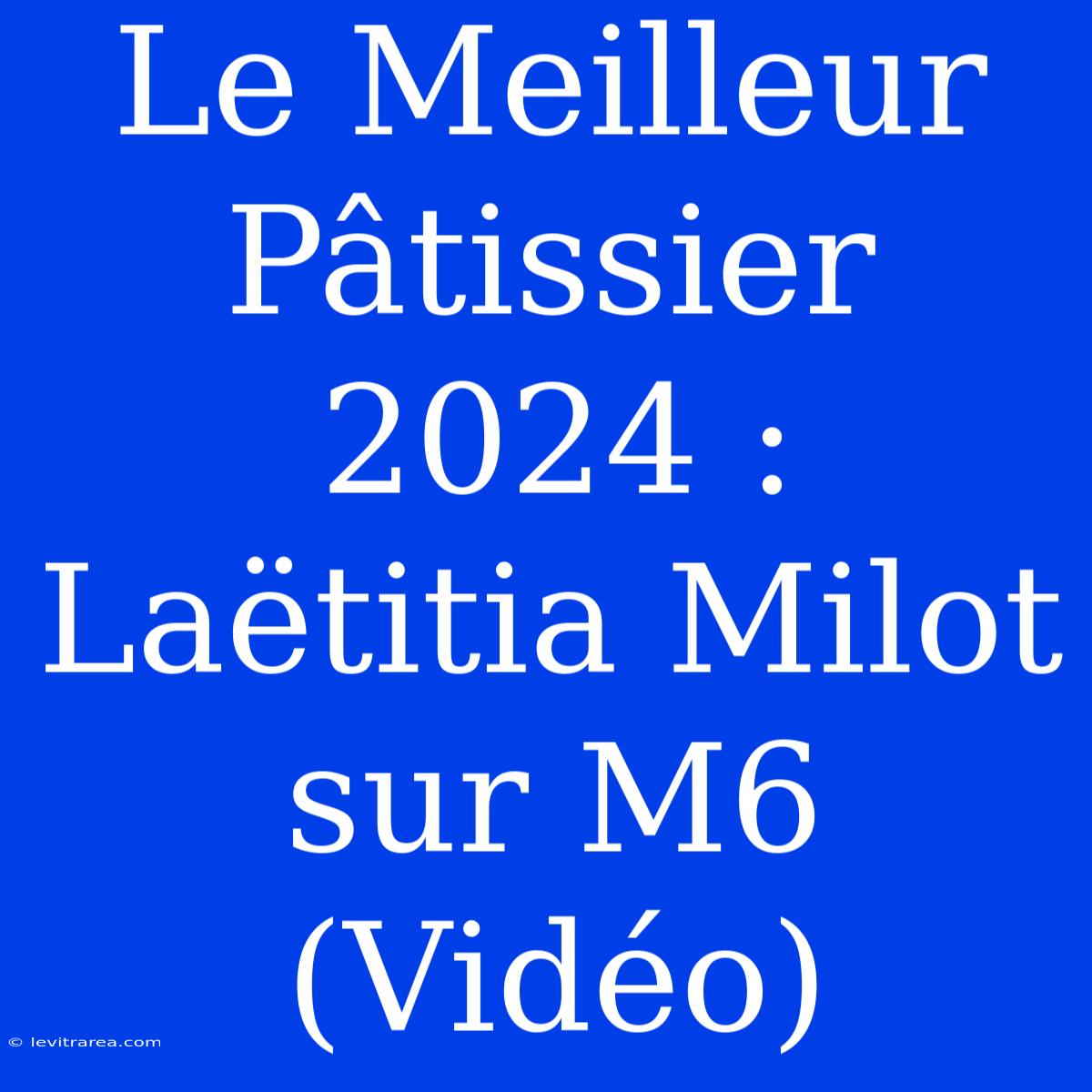 Le Meilleur Pâtissier 2024 : Laëtitia Milot Sur M6 (Vidéo)