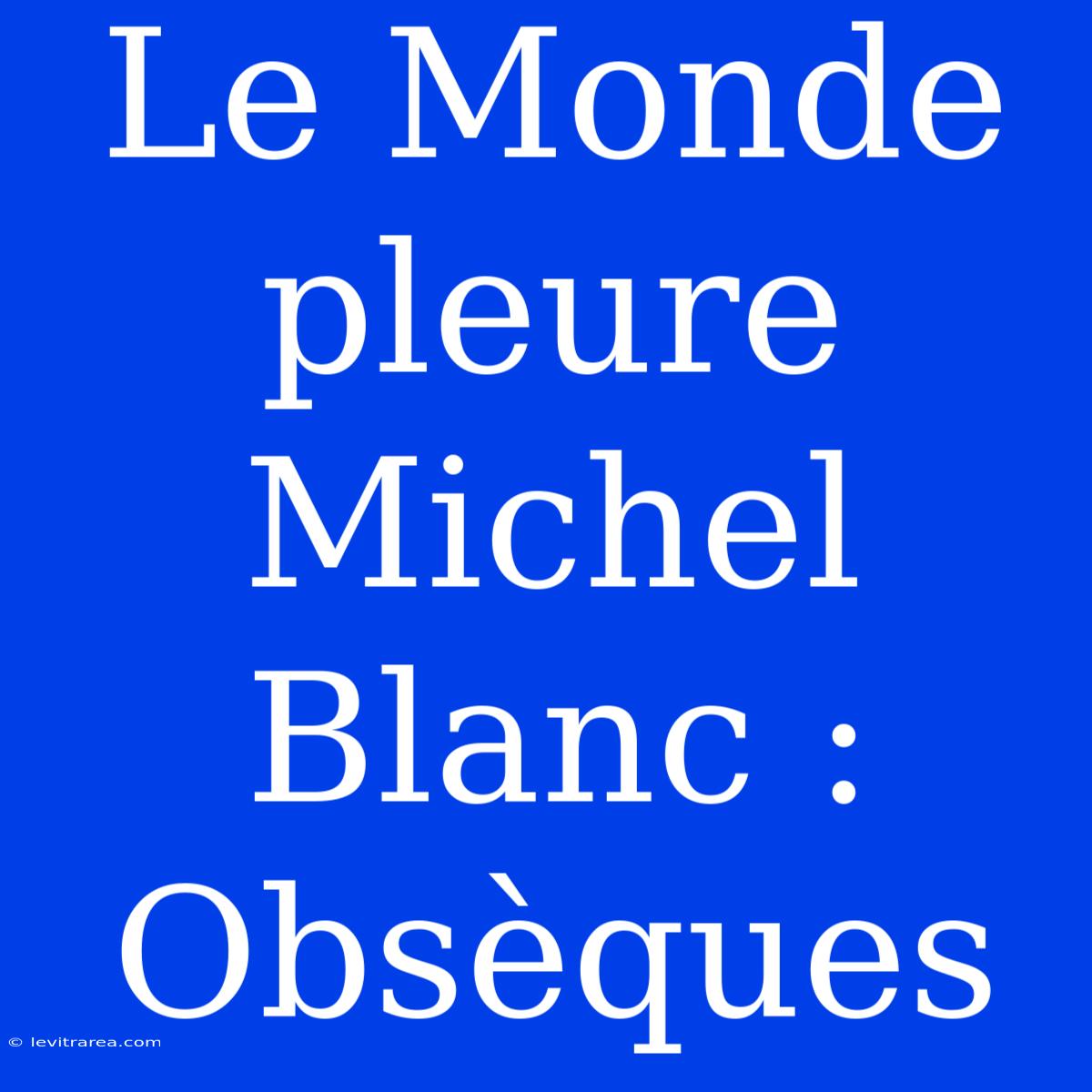 Le Monde Pleure Michel Blanc : Obsèques 