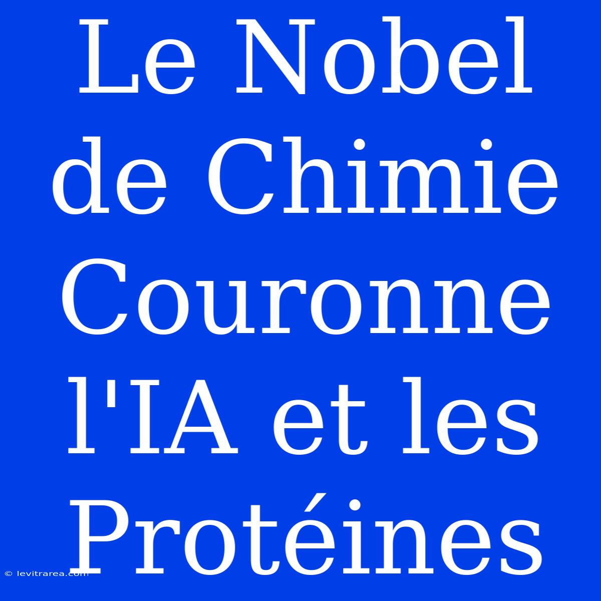 Le Nobel De Chimie Couronne L'IA Et Les Protéines