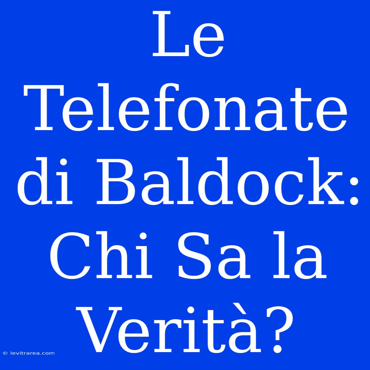 Le Telefonate Di Baldock: Chi Sa La Verità? 