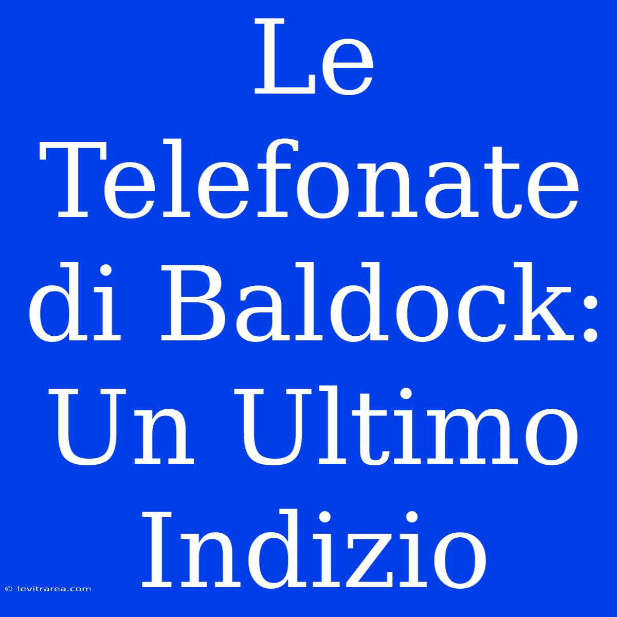 Le Telefonate Di Baldock: Un Ultimo Indizio