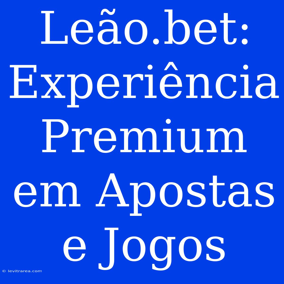 Leão.bet: Experiência Premium Em Apostas E Jogos