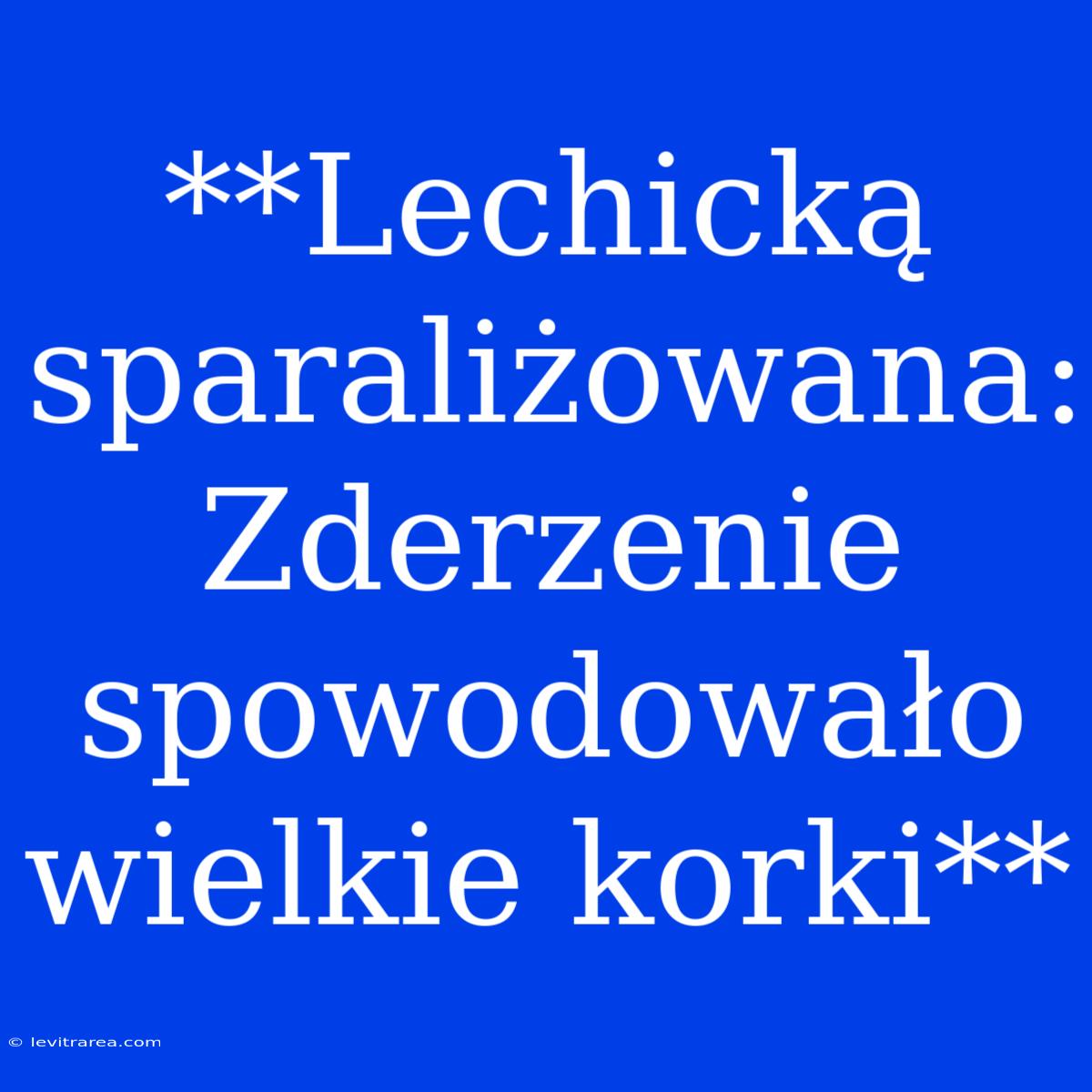 **Lechicką Sparaliżowana: Zderzenie Spowodowało Wielkie Korki**