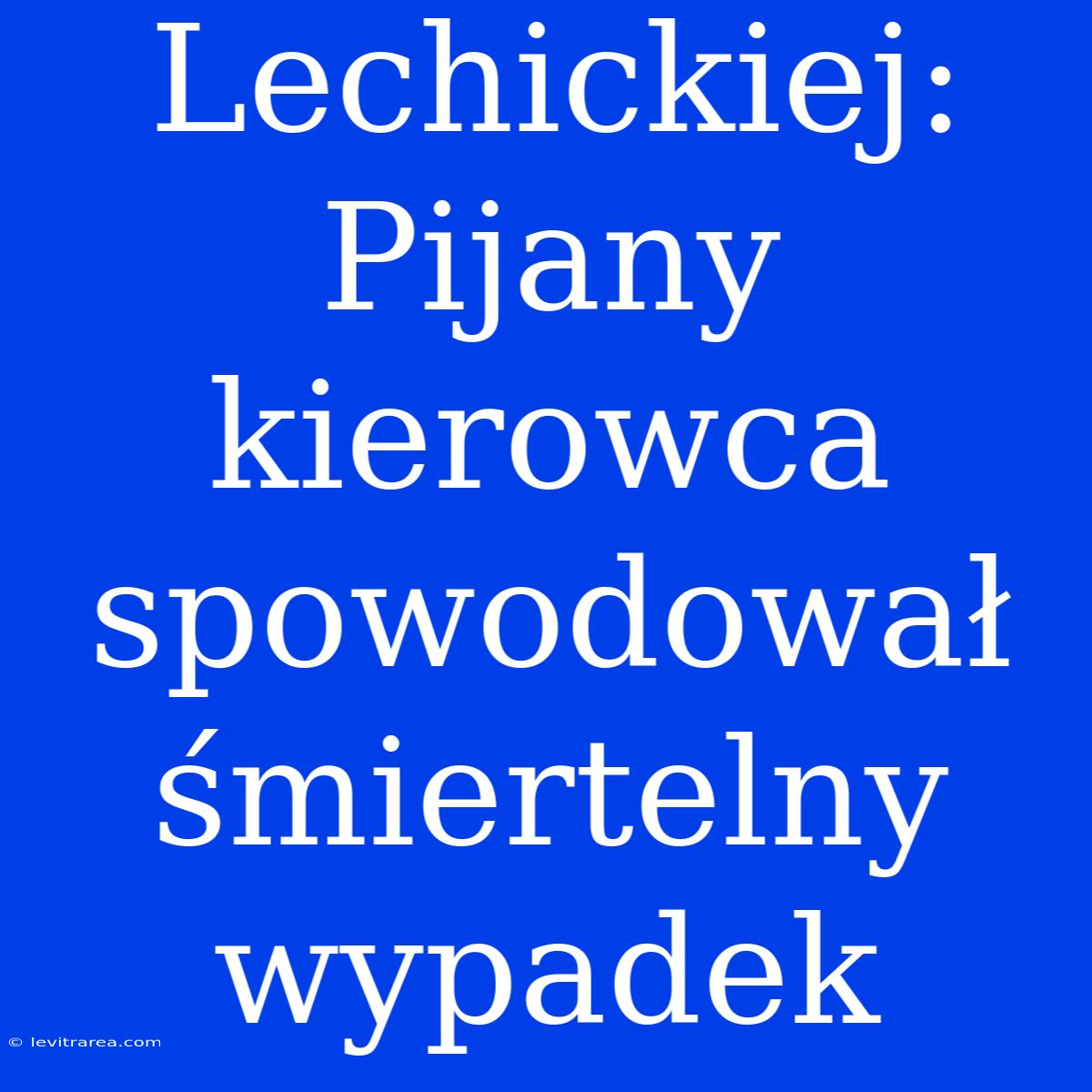 Lechickiej: Pijany Kierowca Spowodował Śmiertelny Wypadek