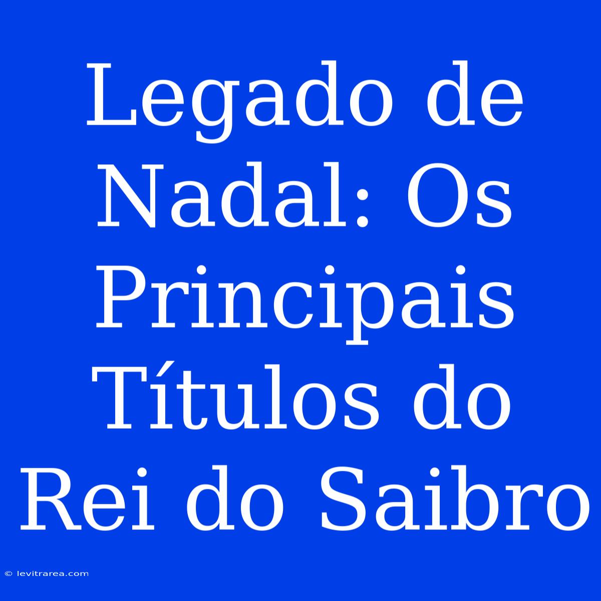 Legado De Nadal: Os Principais Títulos Do Rei Do Saibro