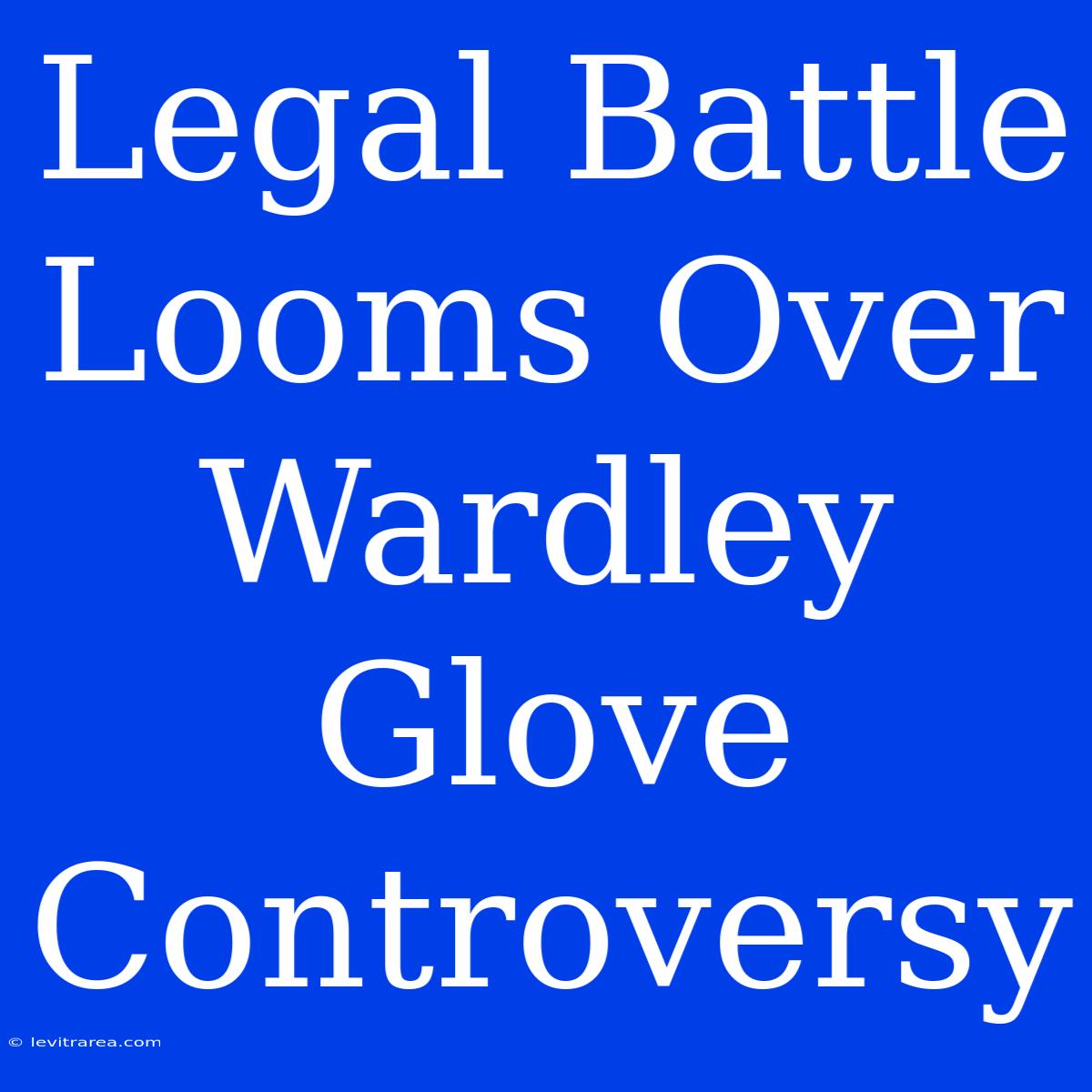 Legal Battle Looms Over Wardley Glove Controversy