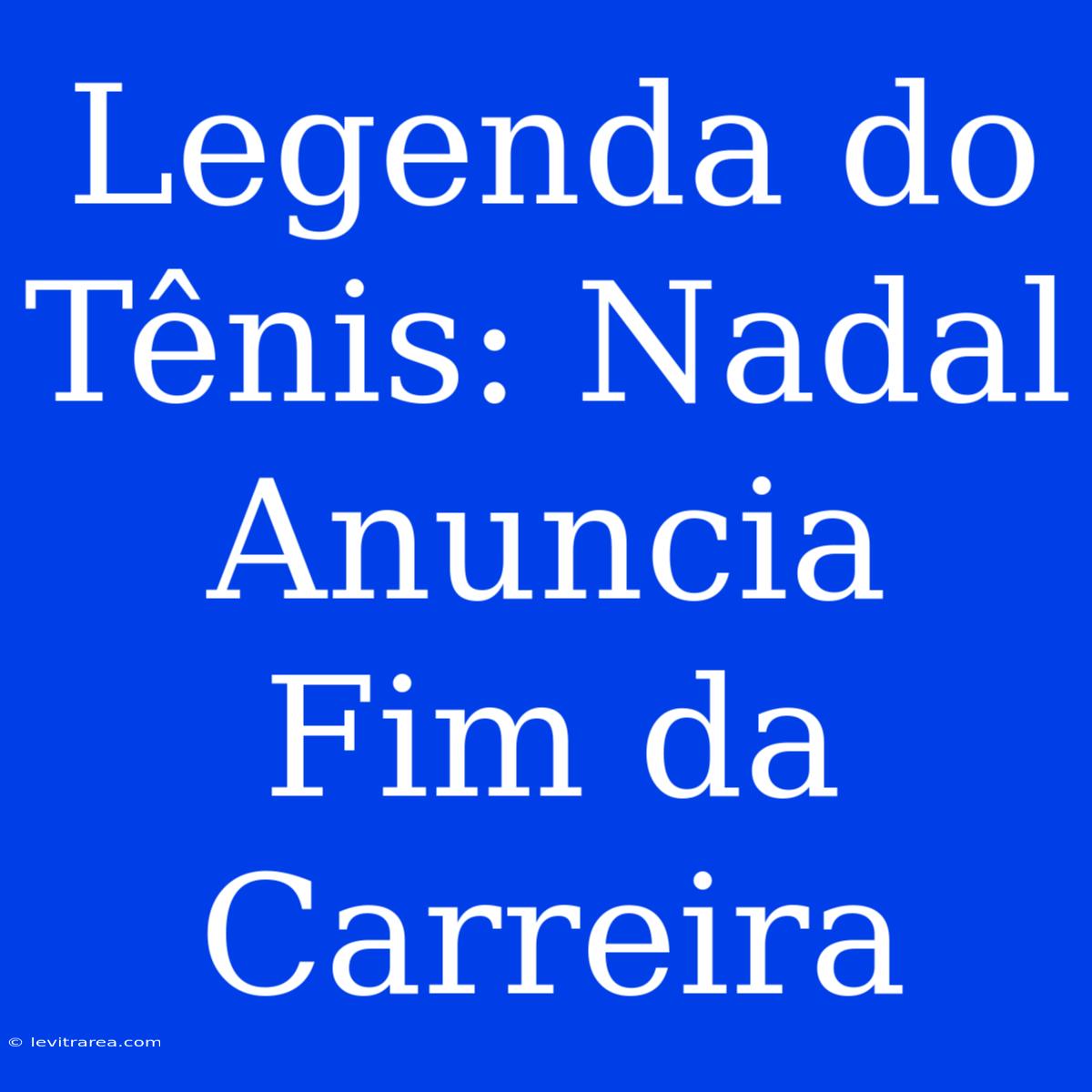 Legenda Do Tênis: Nadal Anuncia Fim Da Carreira