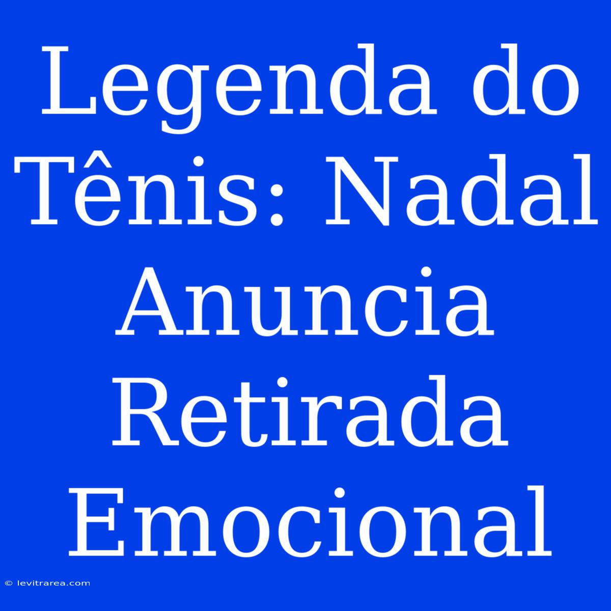 Legenda Do Tênis: Nadal Anuncia Retirada Emocional