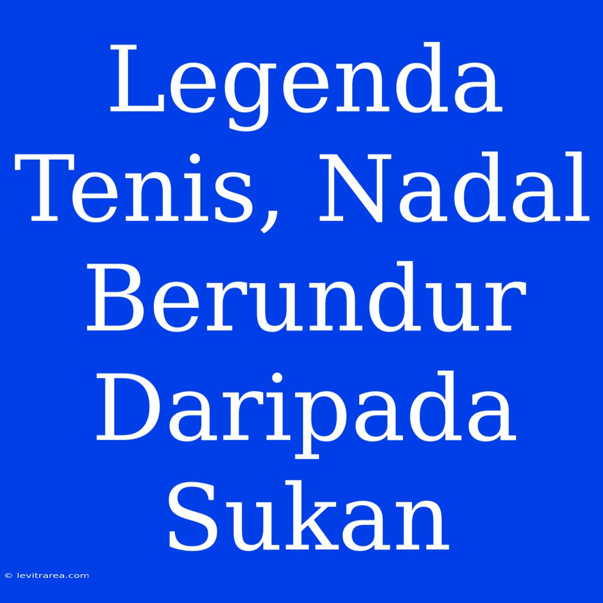 Legenda Tenis, Nadal Berundur Daripada Sukan